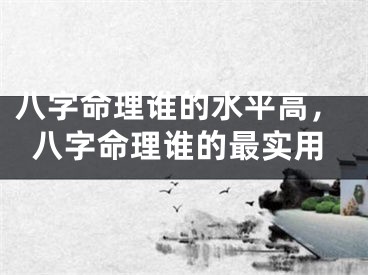 八字命理谁的水平高，八字命理谁的最实用