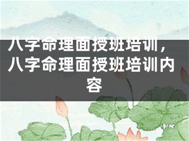 八字命理面授班培训,八字命理面授班培训内容