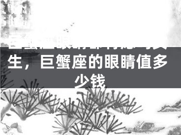巨蟹座眼睛都有痣吗女生,巨蟹座的眼睛值多少钱