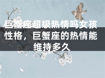 巨蟹座超级热情吗女孩性格，巨蟹座的热情能维持多久