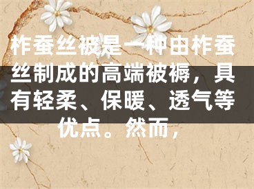 柞蚕丝被是一种由柞蚕丝制成的高端被褥,具有轻柔、保暖、透气等优点。然而,