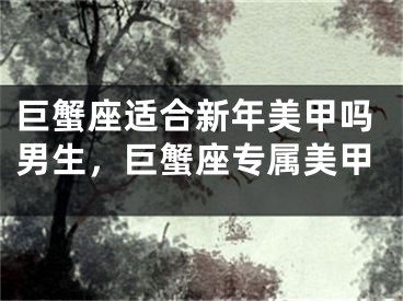 巨蟹座适合新年美甲吗男生,巨蟹座专属美甲