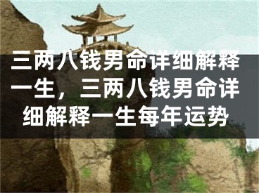 三两八钱男命详细解释一生,三两八钱男命详细解释一生每年运势