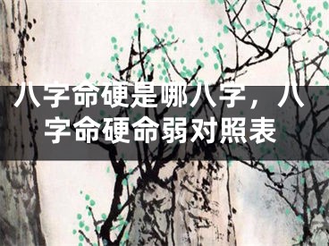 八字命硬是哪八字,八字命硬命弱对照表