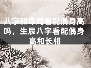 八字和命局看配偶身高吗,生辰八字看配偶身高和长相