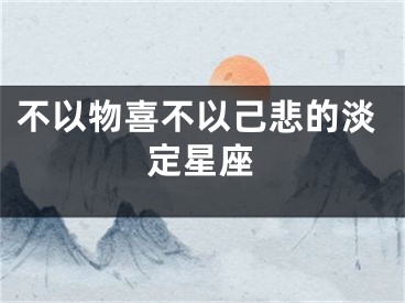 不以物喜不以己悲的淡定星座
