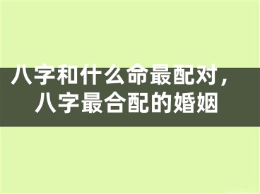 八字和什么命最配对，八字最合配的婚姻
