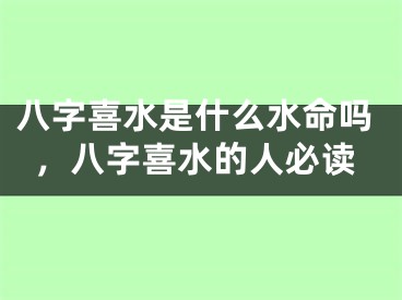 八字喜水是什么水命吗,八字喜水的人必读