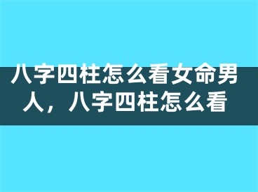 八字四柱怎么看女命男人,八字四柱怎么看
