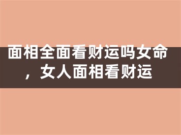 面相全面看财运吗女命,女人面相看财运
