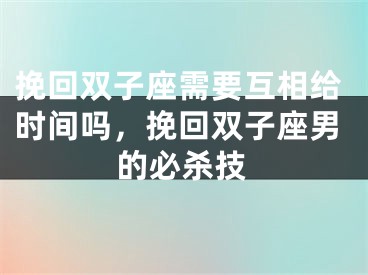挽回双子座需要互相给时间吗,挽回双子座男的必杀技
