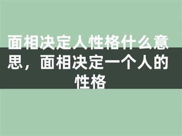 面相决定人性格什么意思，面相决定一个人的性格