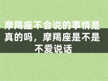 摩羯座不会说的事情是真的吗,摩羯座是不是不爱说话