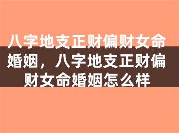 八字地支正财偏财女命婚姻,八字地支正财偏财女命婚姻怎么样