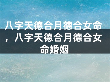 八字天德合月德合女命,八字天德合月德合女命婚姻