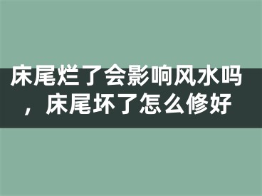 床尾烂了会影响风水吗，床尾坏了怎么修好
