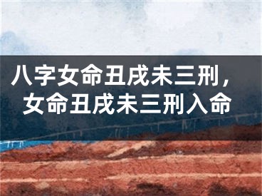 八字女命丑戌未三刑，女命丑戌未三刑入命
