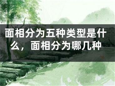 面相分为五种类型是什么，面相分为哪几种