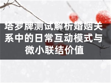 塔罗牌测试解析婚姻关系中的日常互动模式与微小联结价值