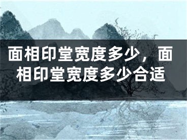 面相印堂宽度多少，面相印堂宽度多少合适