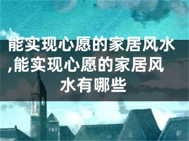 能实现心愿的家居风水,能实现心愿的家居风水有哪些