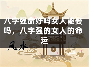 八字强命好吗女人能娶吗，八字强的女人的命运