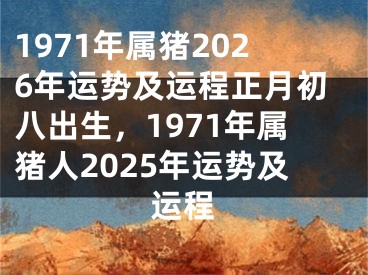 1971年属猪2026年运势及运程正月初八出生,1971年属猪人2025年运势及运程