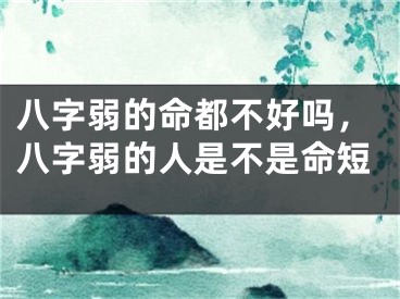 八字弱的命都不好吗,八字弱的人是不是命短