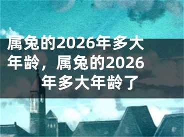 属兔的2026年多大年龄,属兔的2026年多大年龄了