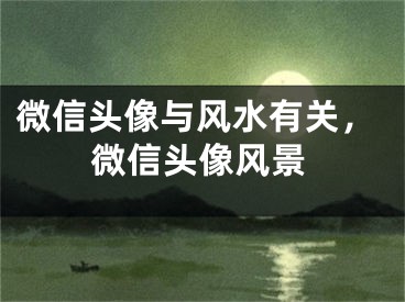 微信头像与风水有关，微信头像风景