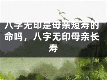 八字无印是母亲短寿的命吗，八字无印母亲长寿