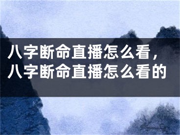 八字断命直播怎么看,八字断命直播怎么看的