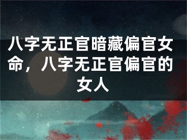 八字无正官暗藏偏官女命,八字无正官偏官的女人