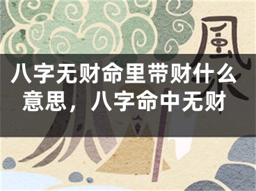 八字无财命里带财什么意思，八字命中无财