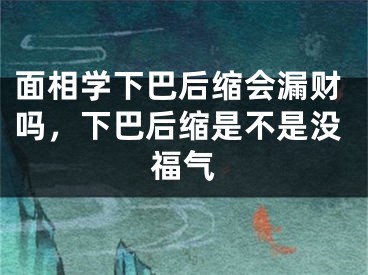 面相学下巴后缩会漏财吗，下巴后缩是不是没福气