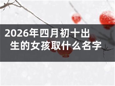 2026年四月初十出生的女孩取什么名字