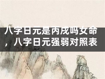 八字日元是丙戌吗女命，八字日元强弱对照表
