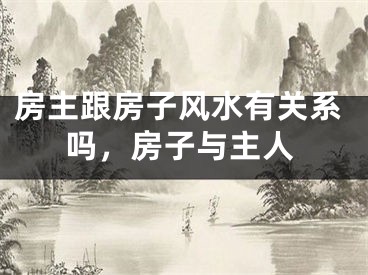 房主跟房子风水有关系吗,房子与主人