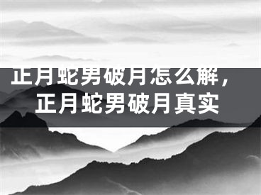 正月蛇男破月怎么解，正月蛇男破月真实