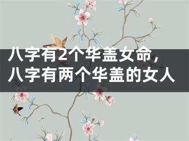 八字有2个华盖女命,八字有两个华盖的女人
