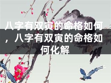 八字有双寅的命格如何，八字有双寅的命格如何化解