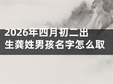2026年四月初二出生龚姓男孩名字怎么取