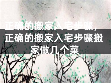正确的搬家入宅步骤,正确的搬家入宅步骤搬家做几个菜