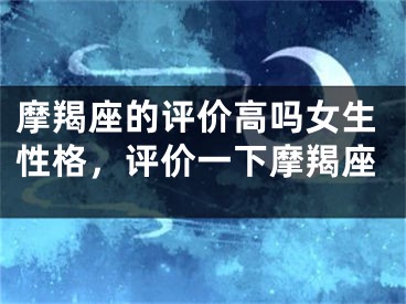 摩羯座的评价高吗女生性格,评价一下摩羯座