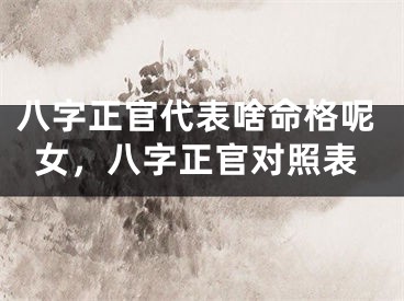 八字正官代表啥命格呢女,八字正官对照表
