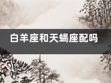 白羊座和天蝎座配吗