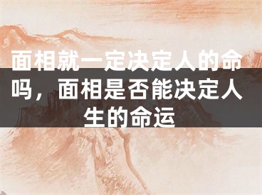 面相就一定决定人的命吗,面相是否能决定人生的命运