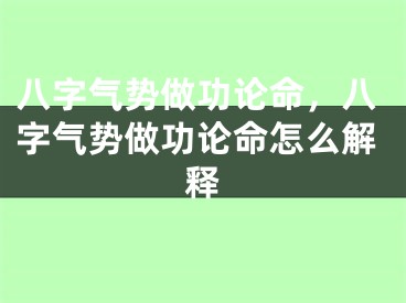 八字气势做功论命,八字气势做功论命怎么解释