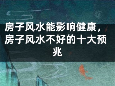 房子风水能影响健康,房子风水不好的十大预兆