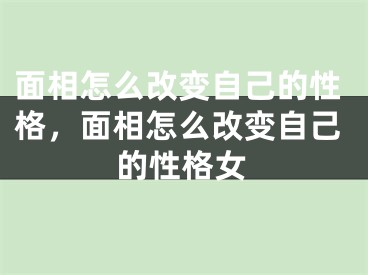 面相怎么改变自己的性格,面相怎么改变自己的性格女